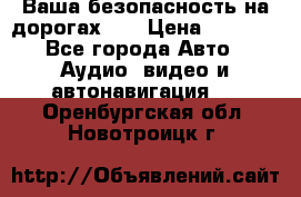 Ваша безопасность на дорогах!!! › Цена ­ 9 990 - Все города Авто » Аудио, видео и автонавигация   . Оренбургская обл.,Новотроицк г.